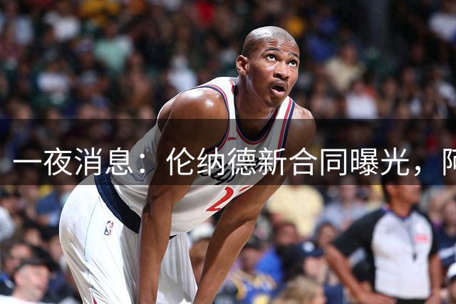 一夜消息：伦纳德新合同曝光，阿门超值续约，1换2交易方案出炉