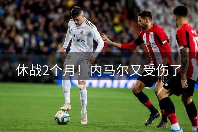 休战2个月！内马尔又受伤了