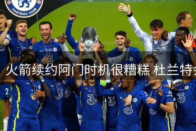 火箭续约阿门时机很糟糕 杜兰特会因此加速逃离？
