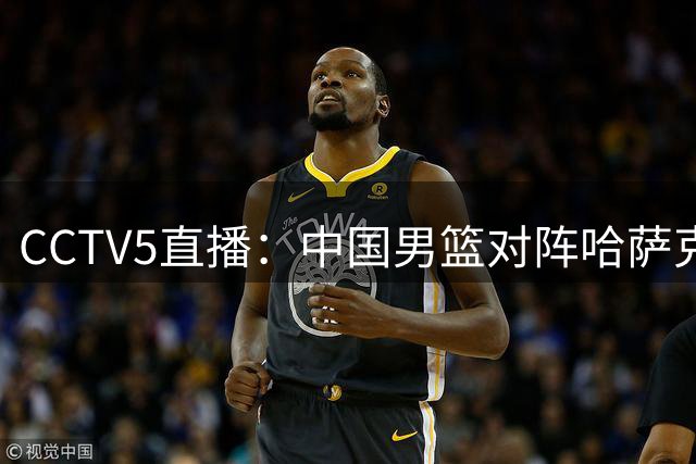 CCTV5直播：中国男篮对阵哈萨克斯坦，赵睿有望入选，周琦也可能回归？